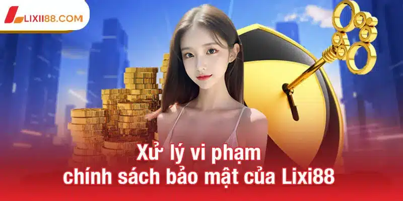 Xử lý vi phạm chính sách bảo mật của Lixi88