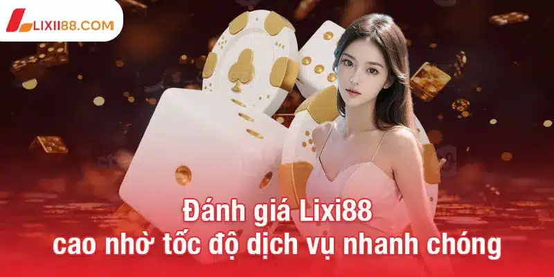 Đánh giá Lixi88 cao nhờ tốc độ dịch vụ nhanh chóng