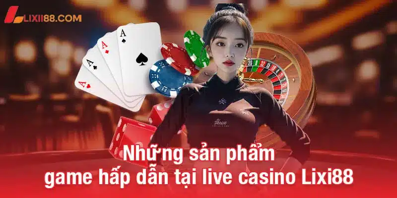 Những sản phẩm game hấp dẫn tại live casino Lixi88