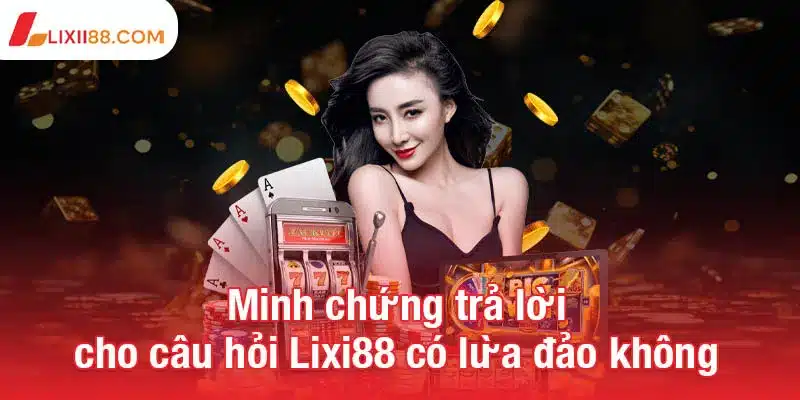 Minh chứng trả lời cho câu hỏi Lixi88 có lừa đảo không