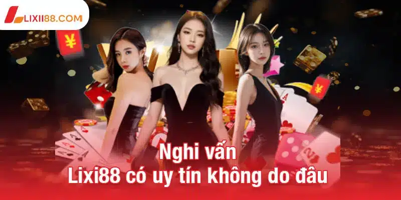 Nghi vấn Lixi88 có uy tín không do đâu