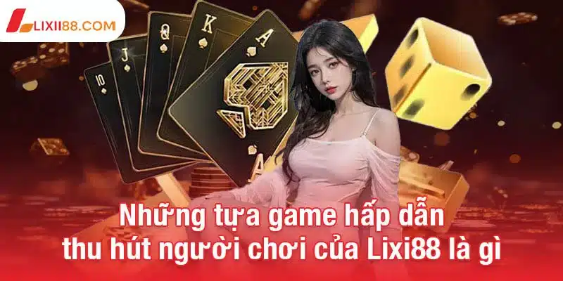 Những tựa game hấp dẫn thu hút người chơi của Lixi88 là gì