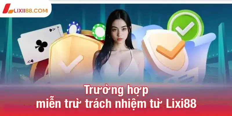 Trường hợp miễn trừ trách nhiệm từ Lixi88