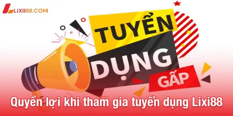 Quyền lợi khi tham gia tuyển dụng Lixi88